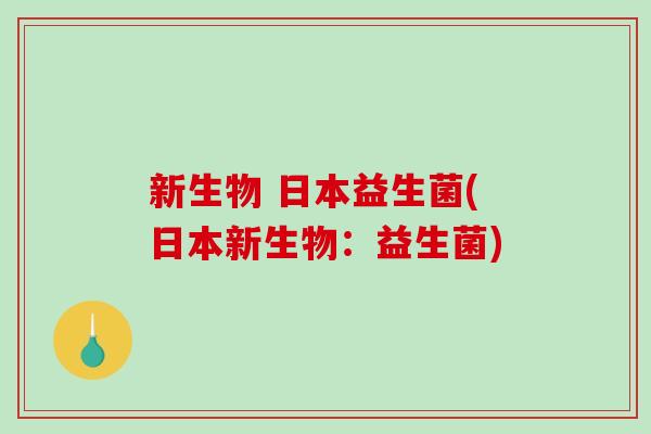 新生物 日本益生菌(日本新生物：益生菌)