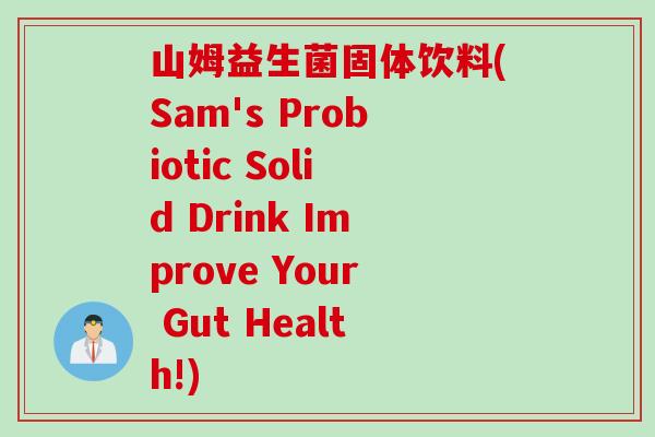 山姆益生菌固体饮料(Sam's Probiotic Solid Drink Improve Your Gut Health!) 山姆益生菌固体饮料(Sam's Probiotic Solid Drink Improve Your Gut Health!)