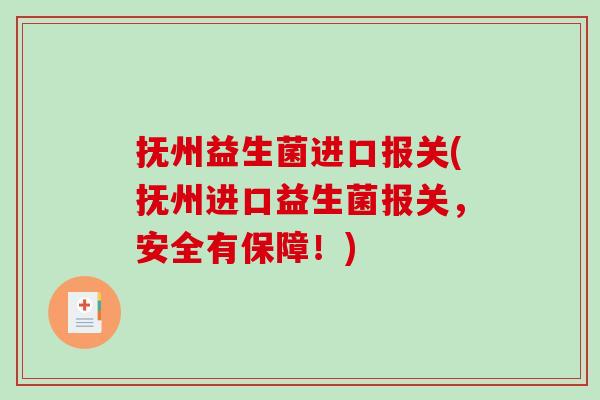 抚州益生菌进口报关(抚州进口益生菌报关，安全有保障！)