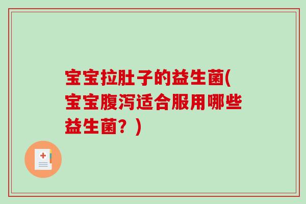宝宝拉肚子的益生菌(宝宝适合服用哪些益生菌?) 宝宝拉肚子的益生菌(宝宝适合服用哪些益生菌?)