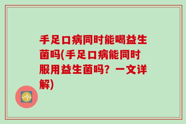 手足口同时能喝益生菌吗(手足口能同时服用益生菌吗?一文详解) 手足口同时能喝益生菌吗(手足口能同时服用益生菌吗?一文详解)