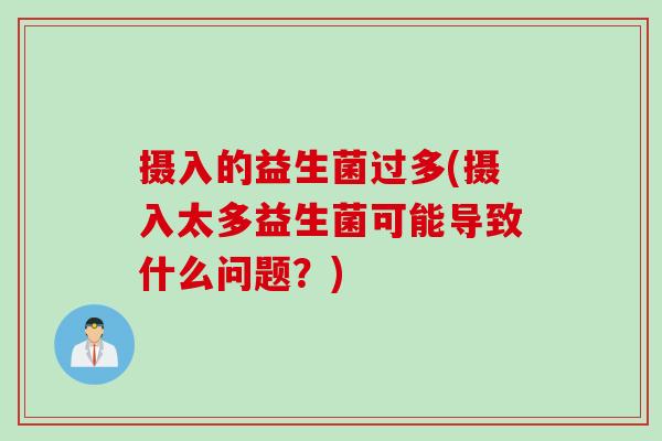 摄入的益生菌过多(摄入太多益生菌可能导致什么问题?) 摄入的益生菌过多(摄入太多益生菌可能导致什么问题?)