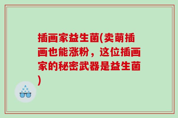 插画家益生菌(卖萌插画也能涨粉,这位插画家的秘密武器是益生菌) 插画家益生菌(卖萌插画也能涨粉,这位插画家的秘密武器是益生菌)