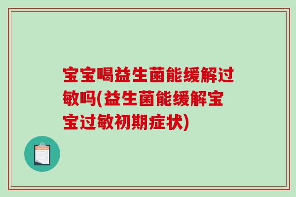 宝宝喝益生菌能缓解过敏吗(益生菌能缓解宝宝过敏初期症状)