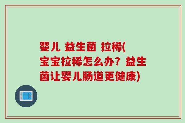 婴儿 益生菌 拉稀(宝宝拉稀怎么办?益生菌让婴儿肠道更健康) 婴儿 益生菌 拉稀(宝宝拉稀怎么办?益生菌让婴儿肠道更健康)