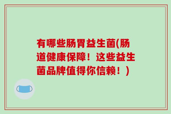 有哪些肠胃益生菌(肠道健康保障！这些益生菌品牌值得你信赖！)