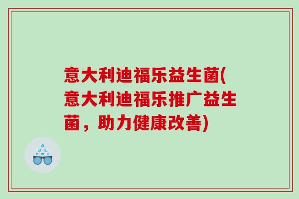 意大利迪福乐益生菌(意大利迪福乐推广益生菌，助力健康改善)