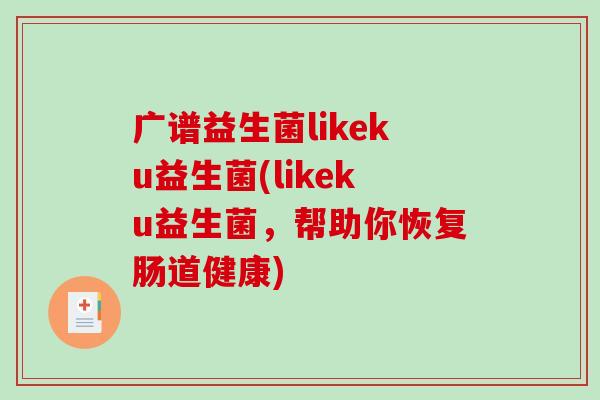 广谱益生菌likeku益生菌(likeku益生菌，帮助你恢复肠道健康)