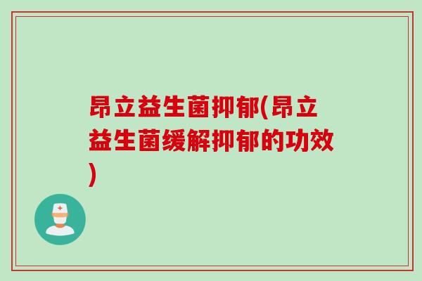 昂立益生菌抑郁(昂立益生菌缓解抑郁的功效)