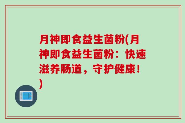 月神即食益生菌粉(月神即食益生菌粉：快速滋养肠道，守护健康！)