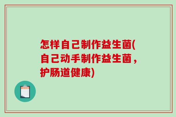 怎样自己制作益生菌(自己动手制作益生菌，护肠道健康)