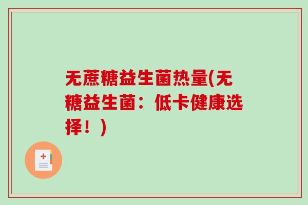 无蔗糖益生菌热量(无糖益生菌:低卡健康选择!) 无蔗糖益生菌热量(无糖益生菌:低卡健康选择!)