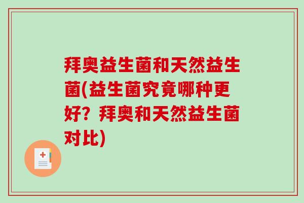 拜奥益生菌和天然益生菌(益生菌究竟哪种更好？拜奥和天然益生菌对比)
