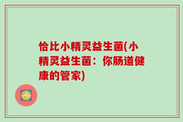 恰比小精灵益生菌(小精灵益生菌：你肠道健康的管家)