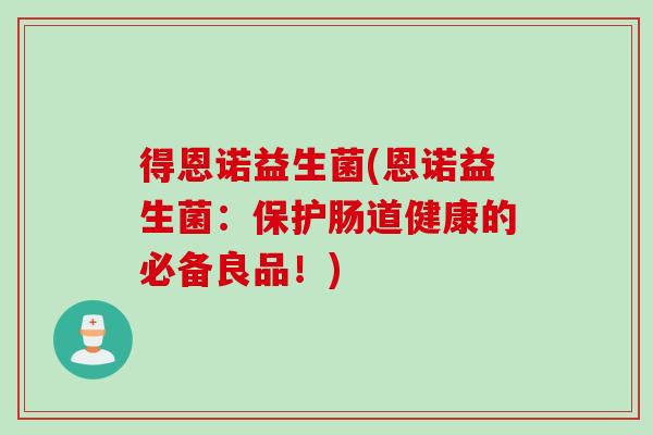 得恩诺益生菌(恩诺益生菌:保护肠道健康的必备良品!) 得恩诺益生菌(恩诺益生菌:保护肠道健康的必备良品!)