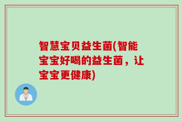 智慧宝贝益生菌(智能宝宝好喝的益生菌，让宝宝更健康)
