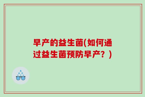 早产的益生菌(如何通过益生菌预防早产？)