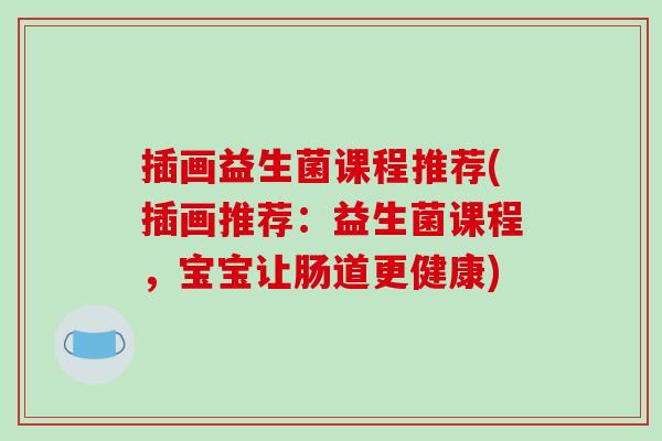插画益生菌课程推荐(插画推荐：益生菌课程，宝宝让肠道更健康)