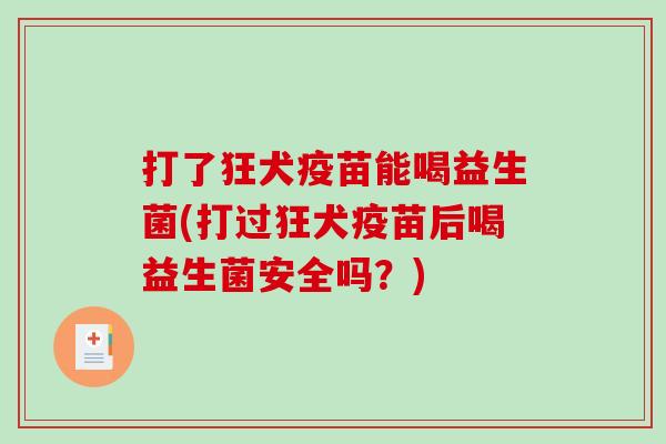 打了狂犬疫苗能喝益生菌(打过狂犬疫苗后喝益生菌安全吗？)