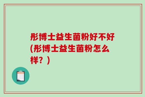 彤博士益生菌粉好不好(彤博士益生菌粉怎么样？)