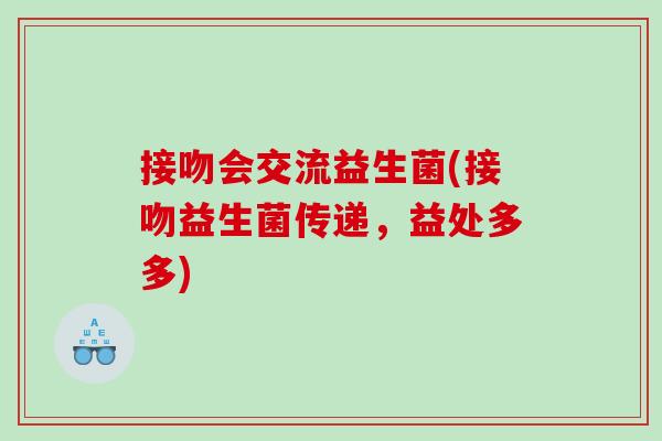 接吻会交流益生菌(接吻益生菌传递，益处多多)