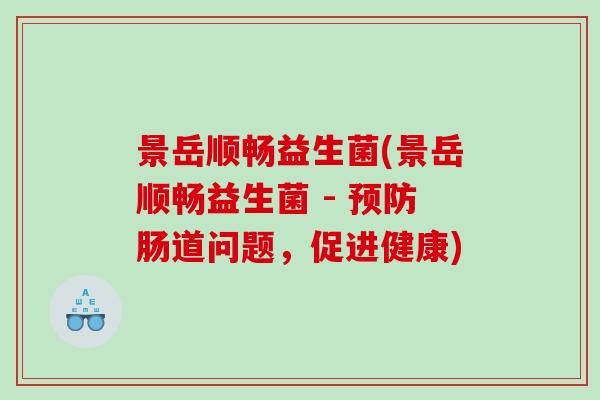 景岳顺畅益生菌(景岳顺畅益生菌 - 预防肠道问题，促进健康)