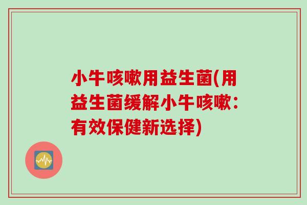 小牛咳嗽用益生菌(用益生菌缓解小牛咳嗽：有效保健新选择)