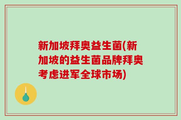 新加坡拜奥益生菌(新加坡的益生菌品牌拜奥考虑进军全球市场)