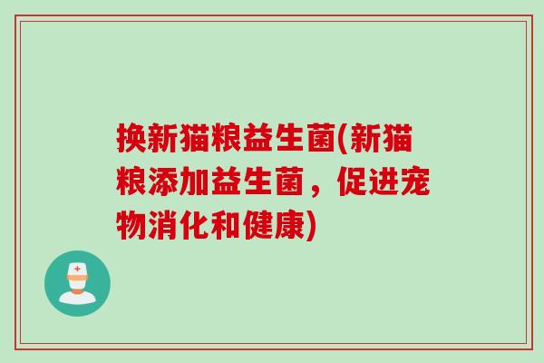 换新猫粮益生菌(新猫粮添加益生菌，促进宠物消化和健康)