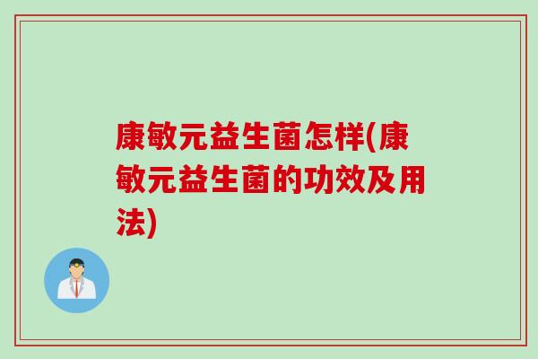 康敏元益生菌怎样(康敏元益生菌的功效及用法)