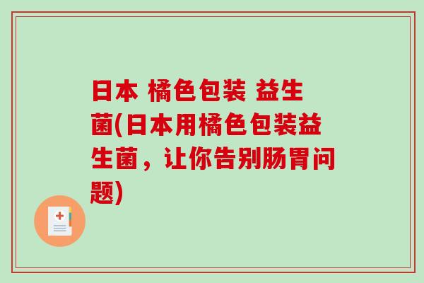 日本 橘色包装 益生菌(日本用橘色包装益生菌，让你告别肠胃问题)