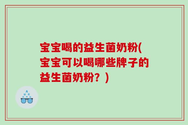 宝宝喝的益生菌奶粉(宝宝可以喝哪些牌子的益生菌奶粉？)
