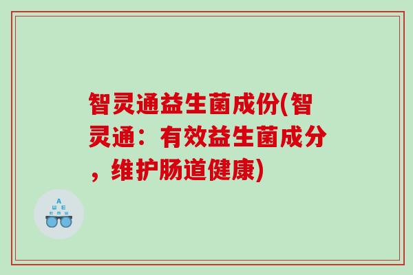 智灵通益生菌成份(智灵通：有效益生菌成分，维护肠道健康)