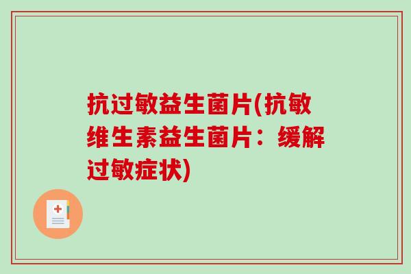 抗过敏益生菌片(抗敏维生素益生菌片：缓解过敏症状)