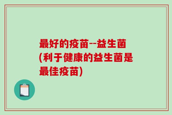 好的疫苗--益生菌(利于健康的益生菌是佳疫苗) 好的疫苗--益生菌(利于健康的益生菌是佳疫苗)