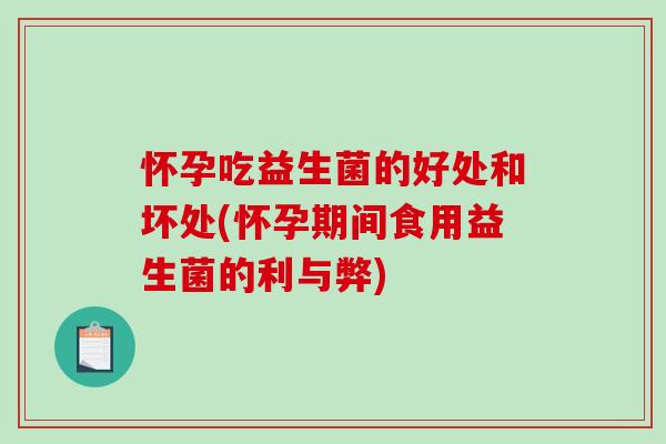 怀孕吃益生菌的好处和坏处(怀孕期间食用益生菌的利与弊)