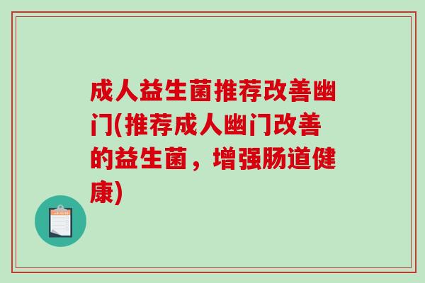 成人益生菌推荐改善幽门(推荐成人幽门改善的益生菌，增强肠道健康)