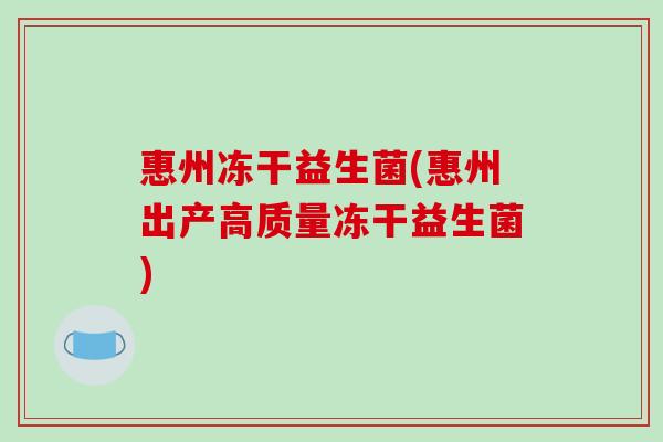 惠州冻干益生菌(惠州出产高质量冻干益生菌)