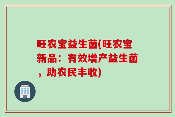旺农宝益生菌(旺农宝新品：有效增产益生菌，助农民丰收)