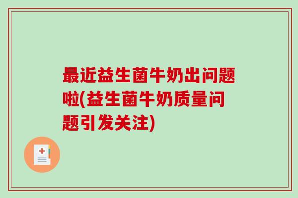 最近益生菌牛奶出问题啦(益生菌牛奶质量问题引发关注)