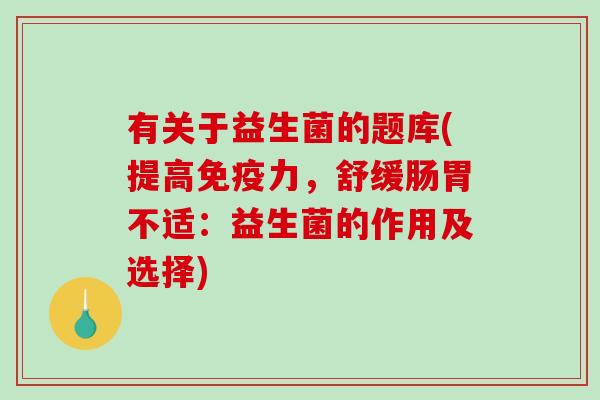 有关于益生菌的题库(提高免疫力，舒缓肠胃不适：益生菌的作用及选择)