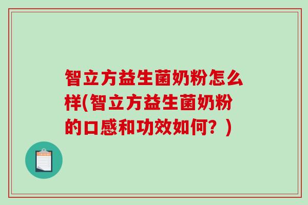 智立方益生菌奶粉怎么样(智立方益生菌奶粉的口感和功效如何？)