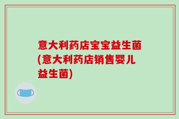 意大利药店宝宝益生菌(意大利药店销售婴儿益生菌)