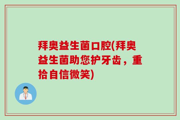 拜奥益生菌口腔(拜奥益生菌助您护牙齿，重拾自信微笑)