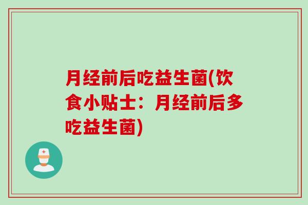 月经前后吃益生菌(饮食小贴士：月经前后多吃益生菌)
