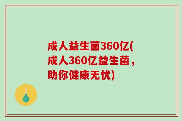 成人益生菌360亿(成人360亿益生菌，助你健康无忧)