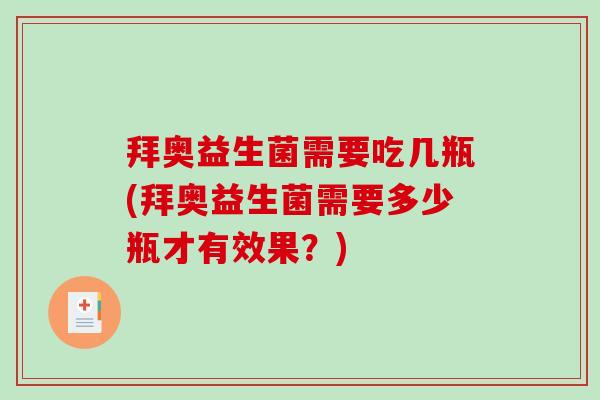 拜奥益生菌需要吃几瓶(拜奥益生菌需要多少瓶才有效果？)