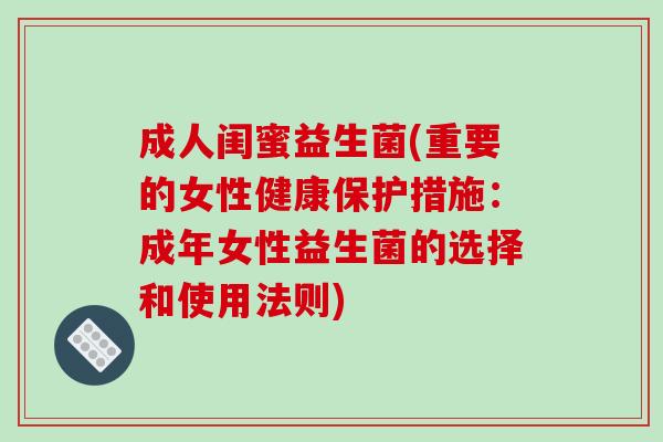 成人闺蜜益生菌(重要的女性健康保护措施：成年女性益生菌的选择和使用法则)
