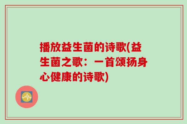 播放益生菌的诗歌(益生菌之歌:一首颂扬身心健康的诗歌) 播放益生菌的诗歌(益生菌之歌:一首颂扬身心健康的诗歌)