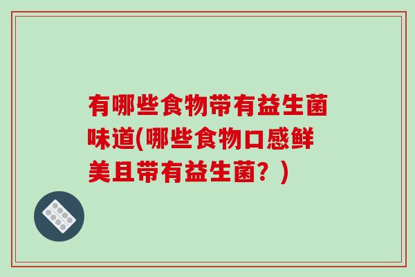 有哪些食物带有益生菌味道(哪些食物口感鲜美且带有益生菌？)